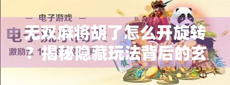 无双麻将胡了怎么开旋转？揭秘隐藏玩法背后的玄机！
