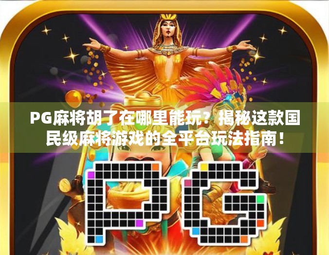 PG麻将胡了在哪里能玩？揭秘这款国民级麻将游戏的全平台玩法指南！