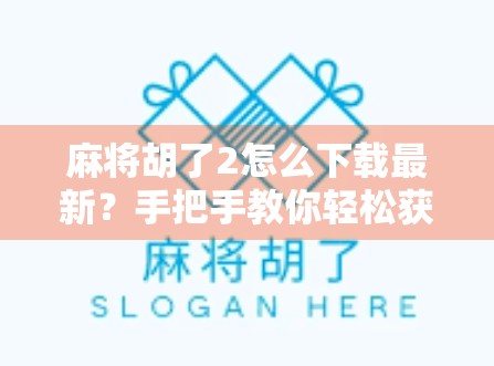 麻将胡了2怎么下载最新？手把手教你轻松获取官方正版，告别山寨陷阱！