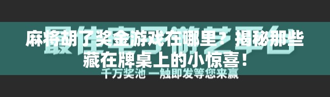 麻将胡了奖金游戏在哪里?揭秘那些藏在牌桌上的小惊喜! 麻将胡了奖金游戏在哪里?揭秘那些藏在牌桌上的小惊喜!