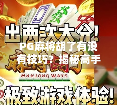 PG麻将胡了有没有技巧？揭秘高手背后的隐藏规则与实战心法！