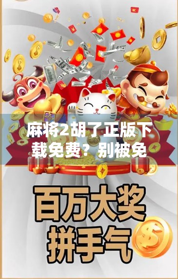 麻将2胡了正版下载免费？别被免费骗了！这3个陷阱你必须知道！
