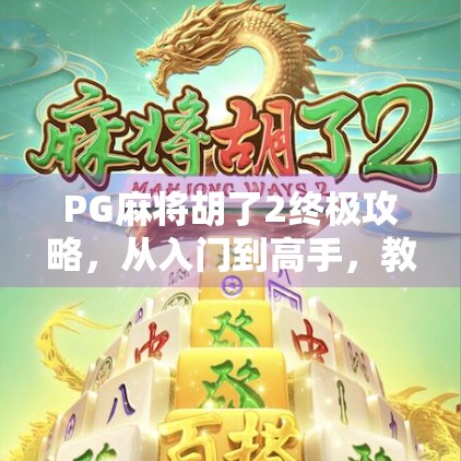 PG麻将胡了2终极攻略，从入门到高手，教你轻松赢牌不翻车！