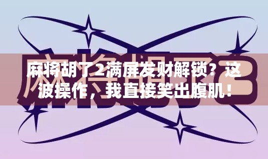 麻将胡了2满屏发财解锁？这波操作，我直接笑出腹肌！