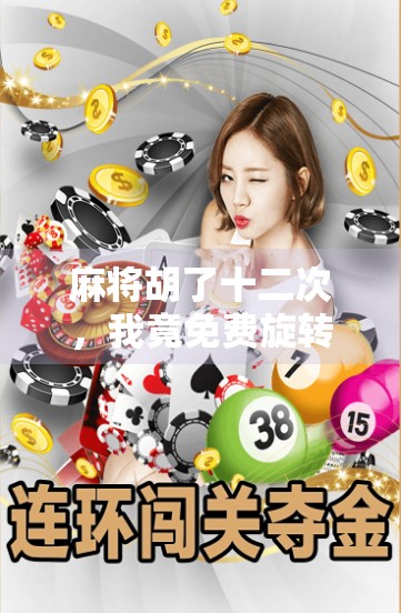 麻将胡了十二次,我竟免费旋转了人生? 麻将胡了十二次,我竟免费旋转了人生?