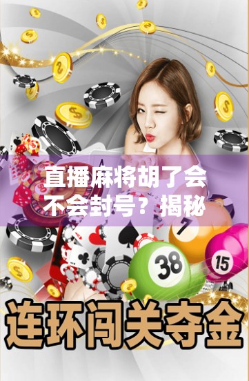 直播麻将胡了会不会封号?揭秘平台规则与主播避坑指南! 直播麻将胡了会不会封号?揭秘平台规则与主播避坑指南!