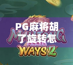 PG麻将胡了旋转怎么选?新手必看!3招教你玩转旋转玩法,赢钱不踩雷! PG麻将胡了旋转怎么选?新手必看!3招教你玩转旋转玩法,赢钱不踩雷!
