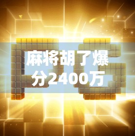 麻将胡了爆分2400万？一场牌桌上的奇迹如何引爆全网热议？