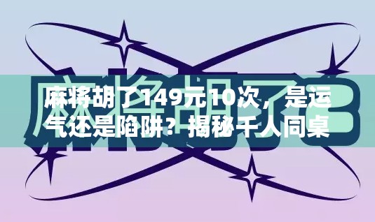 麻将胡了149元10次，是运气还是陷阱？揭秘千人同桌背后的数字游戏