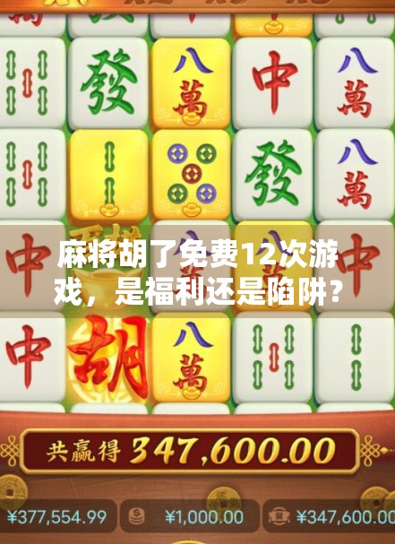 麻将胡了免费12次游戏，是福利还是陷阱？揭秘免费背后的真相！