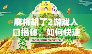 麻将胡了2游戏入口揭秘，如何快速找到官方下载通道，畅玩经典麻将乐趣？