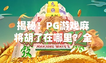 揭秘！PG游戏麻将胡了在哪里？全网最全攻略来了！