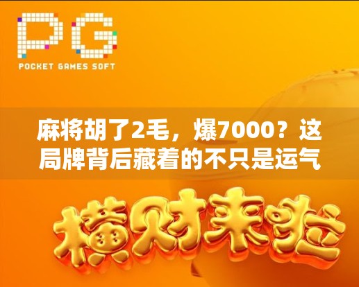 麻将胡了2毛，爆7000？这局牌背后藏着的不只是运气，还有人性！