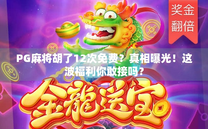 PG麻将胡了12次免费？真相曝光！这波福利你敢接吗？