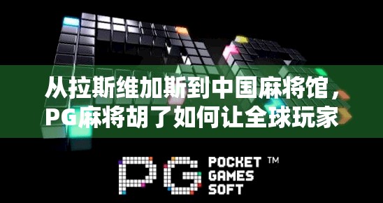 从拉斯维加斯到中国麻将馆，PG麻将胡了如何让全球玩家爱上国粹？
