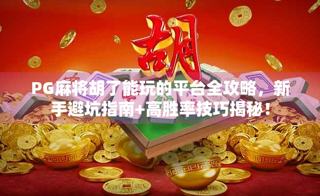 PG麻将胡了能玩的平台全攻略,新手避坑指南+高胜率技巧揭秘! PG麻将胡了能玩的平台全攻略,新手避坑指南+高胜率技巧揭秘!