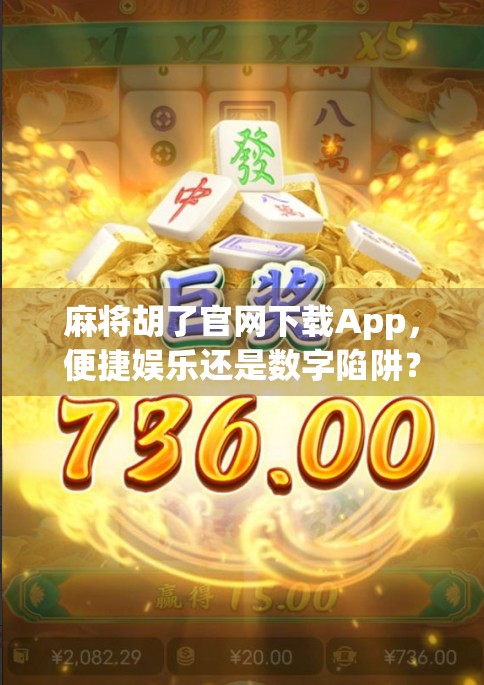 麻将胡了官网下载App，便捷娱乐还是数字陷阱？深度解析这款热门棋牌应用的真相