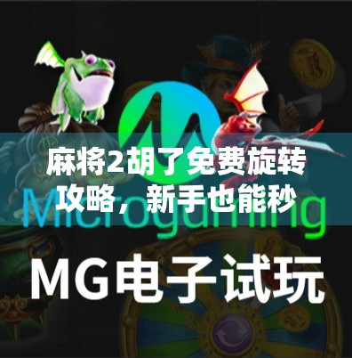 麻将2胡了免费旋转攻略，新手也能秒变老手的隐藏技巧大公开！