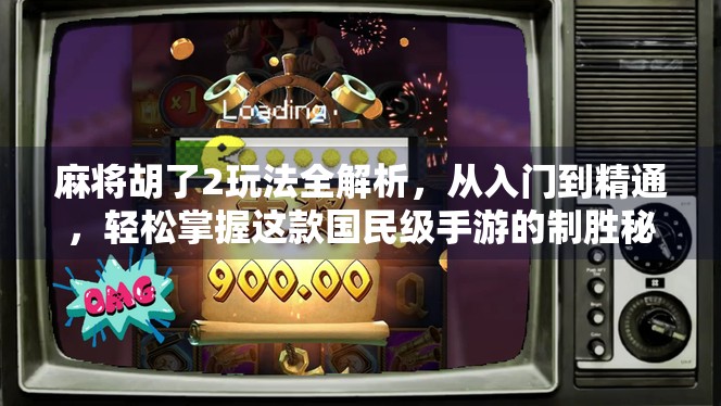 麻将胡了2玩法全解析，从入门到精通，轻松掌握这款国民级手游的制胜秘诀！