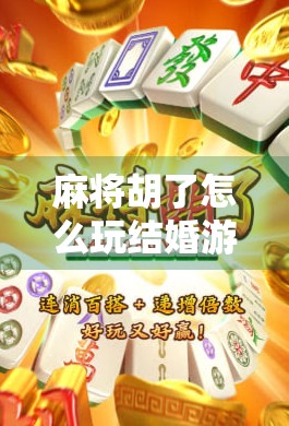 麻将胡了怎么玩结婚游戏？原来这是一场牌局里的浪漫彩蛋！