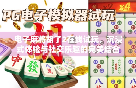 电子麻将胡了2在线试玩，沉浸式体验与社交乐趣的完美结合