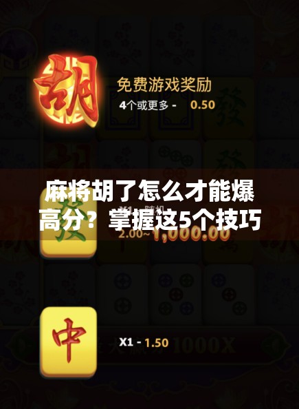 麻将胡了怎么才能爆高分？掌握这5个技巧，轻松上分不翻车！