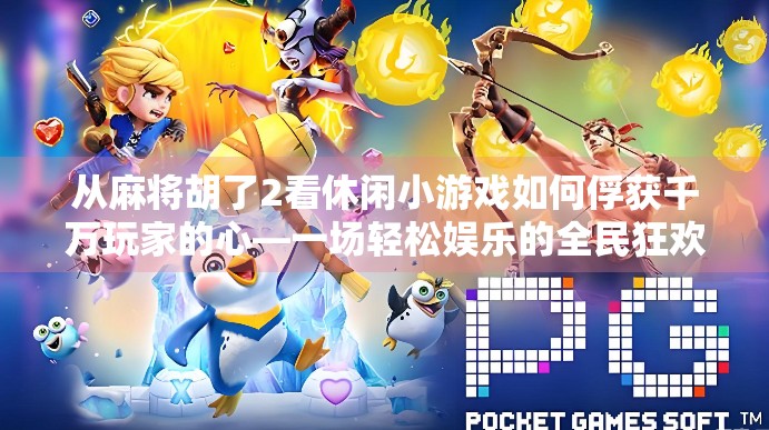 从麻将胡了2看休闲小游戏如何俘获千万玩家的心—一场轻松娱乐的全民狂欢