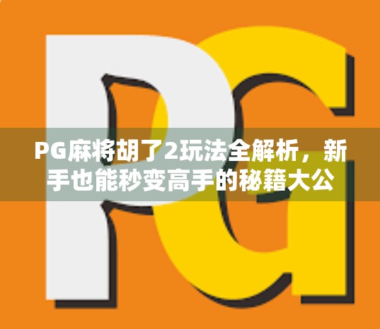 PG麻将胡了2玩法全解析，新手也能秒变高手的秘籍大公开！