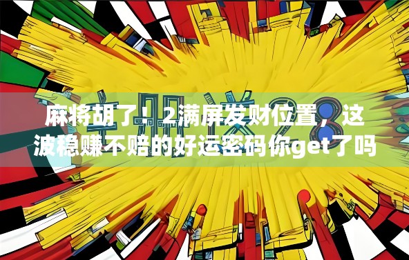 麻将胡了！2满屏发财位置，这波稳赚不赔的好运密码你get了吗？