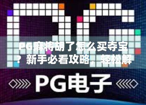 PG麻将胡了怎么买夺宝？新手必看攻略，轻松解锁隐藏福利！