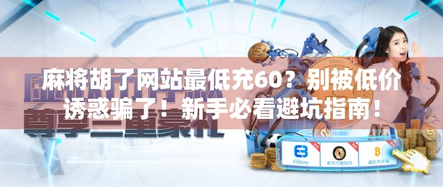 麻将胡了网站最低充60？别被低价诱惑骗了！新手必看避坑指南！
