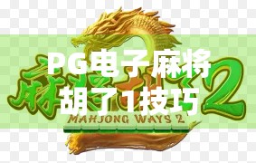 PG电子麻将胡了1技巧全解析，新手必看的7大制胜秘籍，轻松上分不翻车！