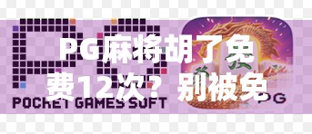 PG麻将胡了免费12次？别被免费骗了！揭秘背后的套路与真相