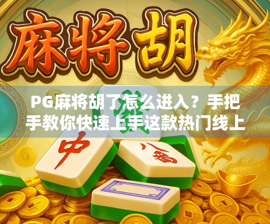 PG麻将胡了怎么进入？手把手教你快速上手这款热门线上麻将游戏！
