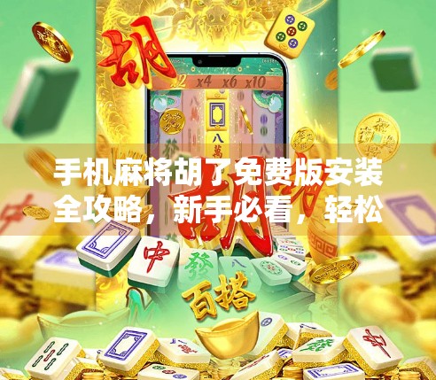 手机麻将胡了免费版安装全攻略,新手必看,轻松上手不踩坑! 手机麻将胡了免费版安装全攻略,新手必看,轻松上手不踩坑!