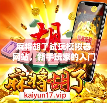 麻将胡了试玩模拟器网站，新手玩家的入门神器，老手玩家的练功宝地！