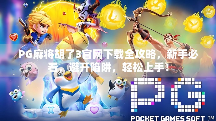 PG麻将胡了3官网下载全攻略，新手必看，避开陷阱，轻松上手！