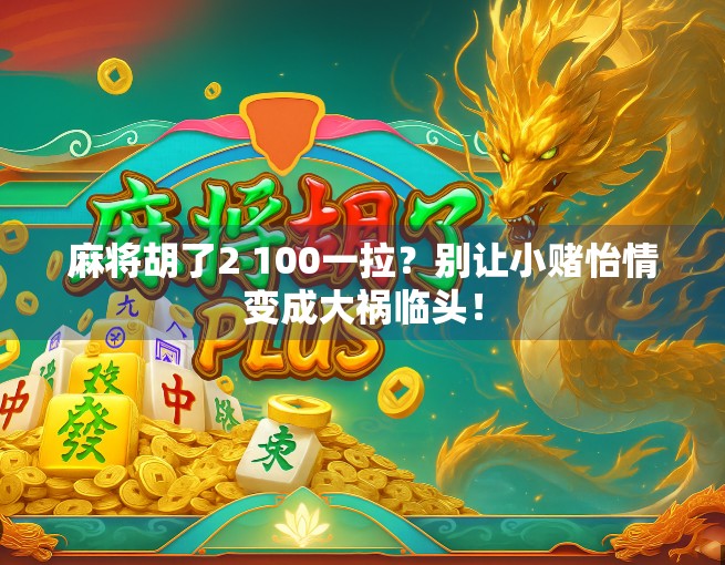 麻将胡了2 100一拉？别让小赌怡情变成大祸临头！
