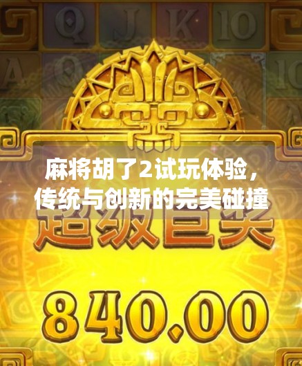 麻将胡了2试玩体验，传统与创新的完美碰撞，这局胡得值！