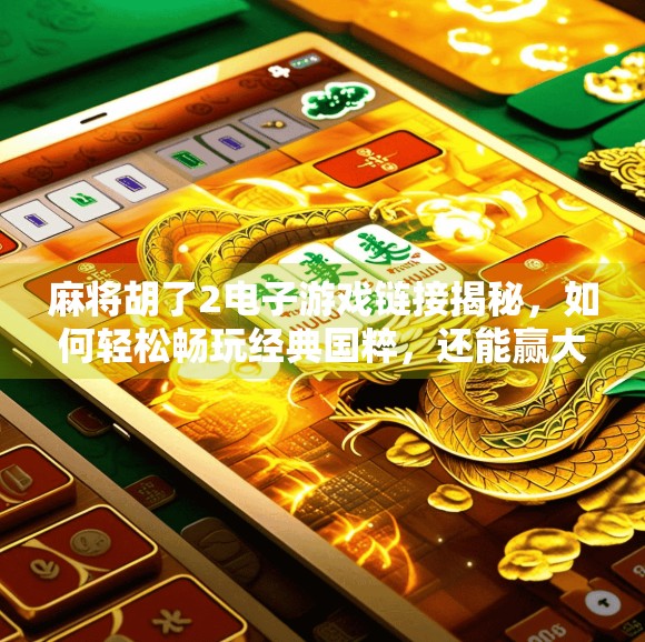 麻将胡了2电子游戏链接揭秘,如何轻松畅玩经典国粹,还能赢大奖? 麻将胡了2电子游戏链接揭秘,如何轻松畅玩经典国粹,还能赢大奖?