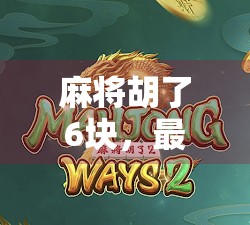 麻将胡了6块，最多能爆多少？揭秘赌局背后的暴利陷阱！