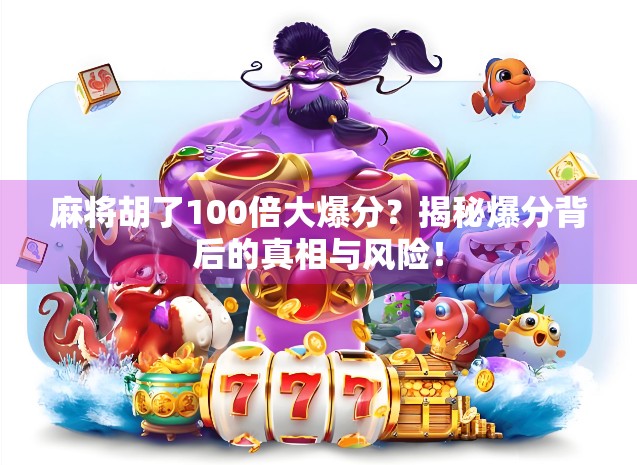 麻将胡了100倍大爆分？揭秘爆分背后的真相与风险！
