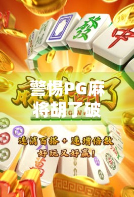 警惕PG麻将胡了破解版陷阱！这些套路你中招了吗？