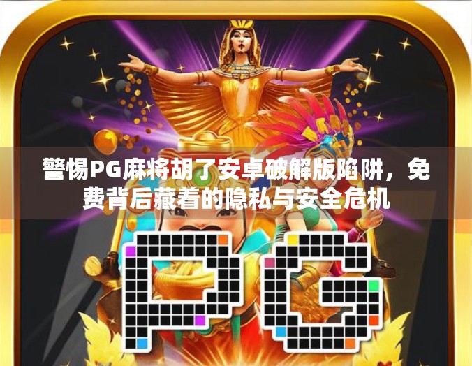 警惕PG麻将胡了安卓破解版陷阱,免费背后藏着的隐私与安全危机