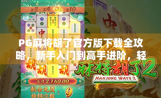 PG麻将胡了官方版下载全攻略，新手入门到高手进阶，轻松掌握本地麻将玩法！