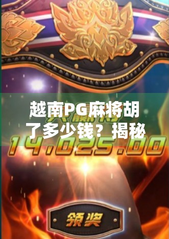 越南PG麻将胡了多少钱?揭秘东南亚线上赌桌背后的财富密码与风险陷阱 越南PG麻将胡了多少钱?揭秘东南亚线上赌桌背后的财富密码与风险陷阱