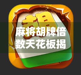 麻将胡牌倍数天花板揭秘！WD麻将最高能翻多少倍？看完这篇你就懂了！