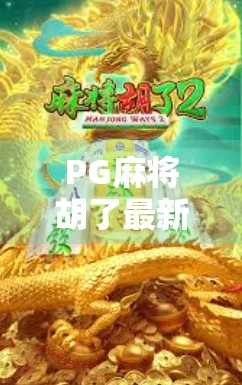 PG麻将胡了最新版苹果用户必看!这波更新简直让人麻到上头!