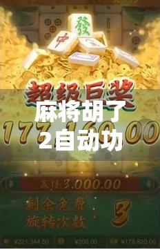 麻将胡了2自动功能全解析,新手也能秒变老手的隐藏技巧! 麻将胡了2自动功能全解析,新手也能秒变老手的隐藏技巧!