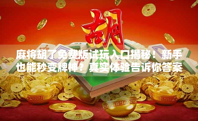 麻将胡了免费版试玩入口揭秘！新手也能秒变牌神？真实体验告诉你答案！